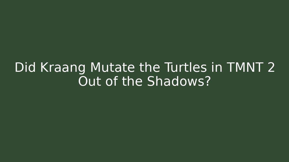 Did Kraang Mutate the Turtles in TMNT 2 Out of the Shadows?