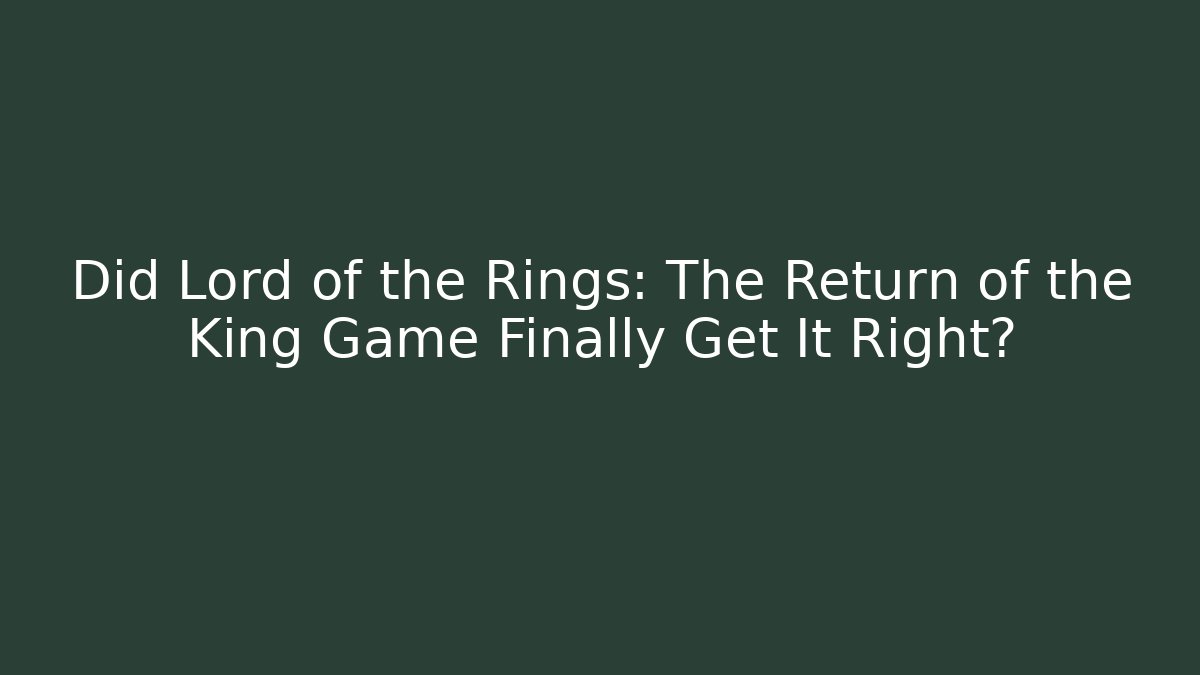 Did Lord of the Rings: The Return of the King Game Finally Get It Right?