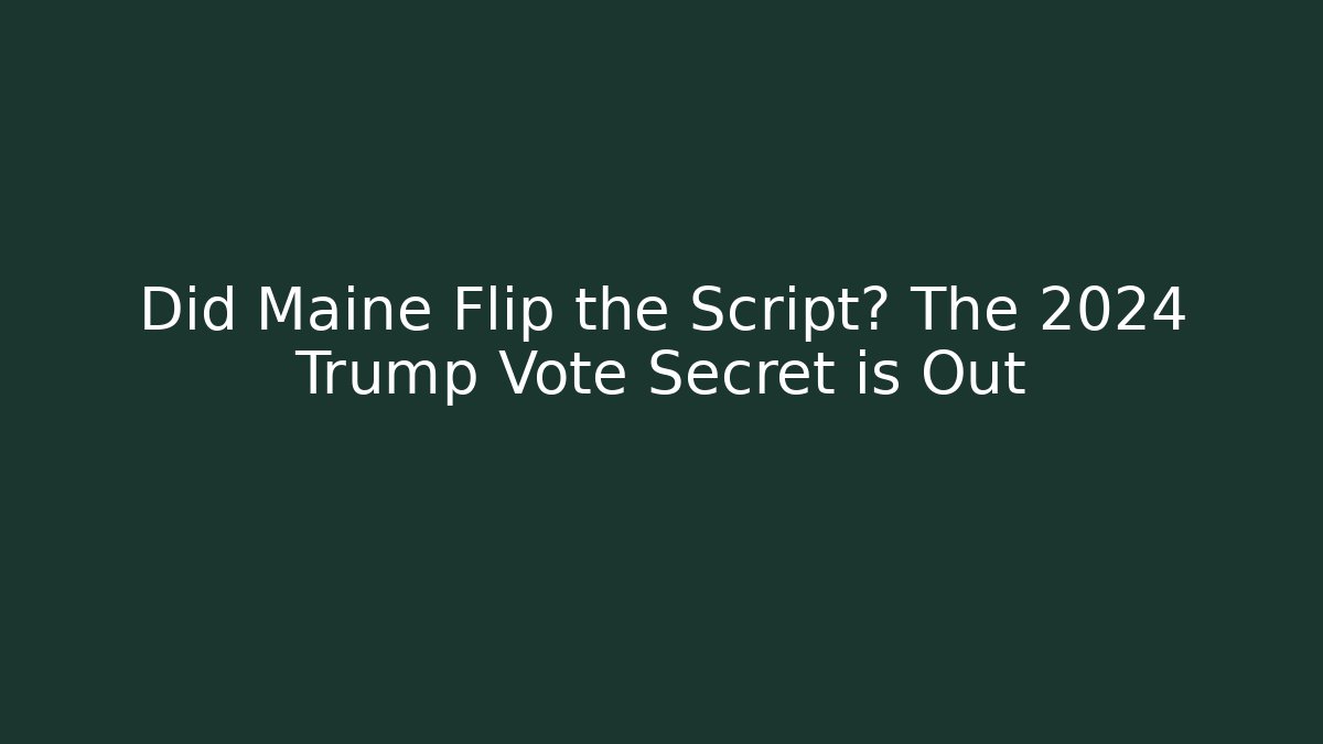 Did Maine Flip the Script? The 2024 Trump Vote Secret is Out