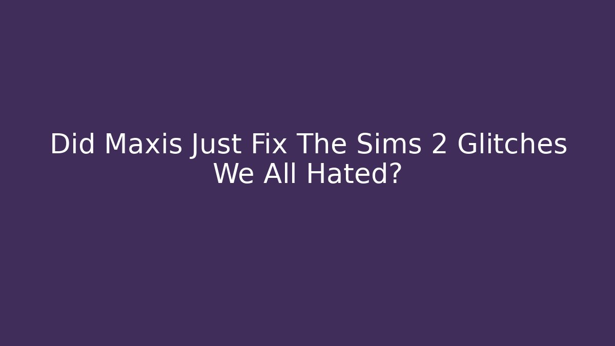 Did Maxis Just Fix The Sims 2 Glitches We All Hated?