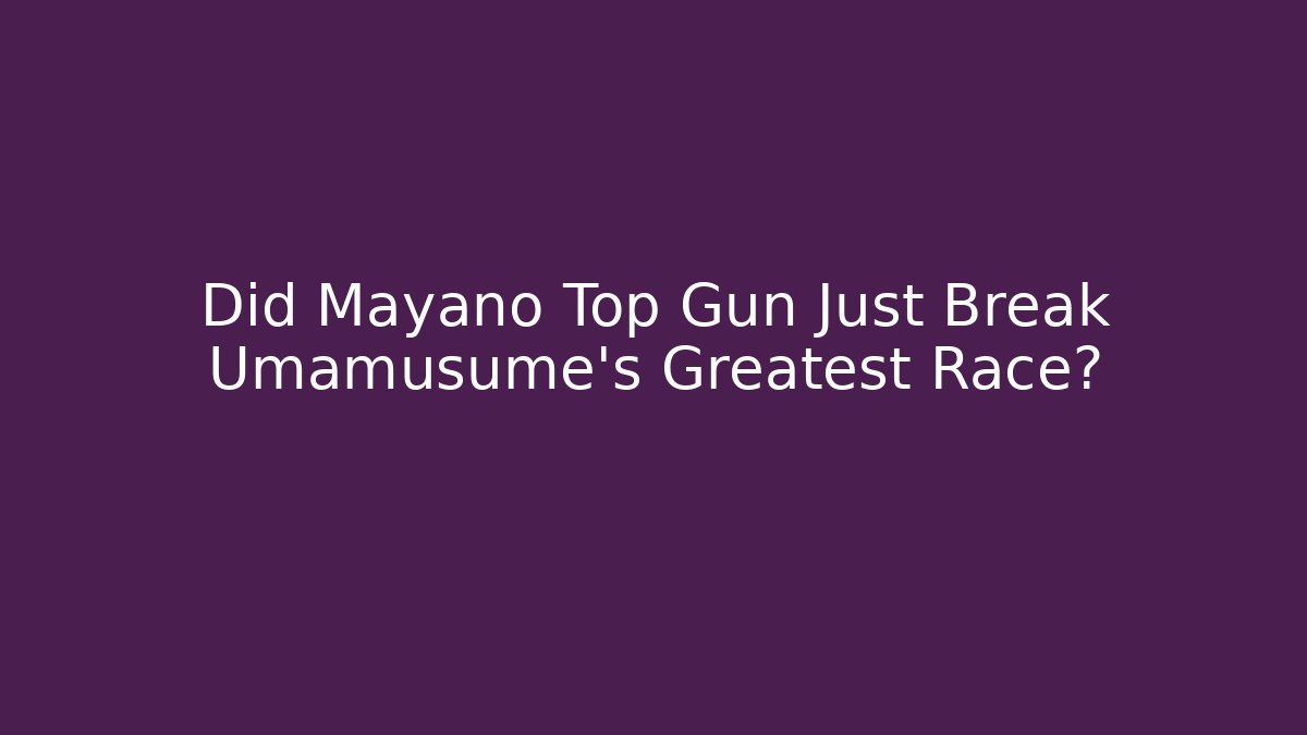 Did Mayano Top Gun Just Break Umamusume's Greatest Race?