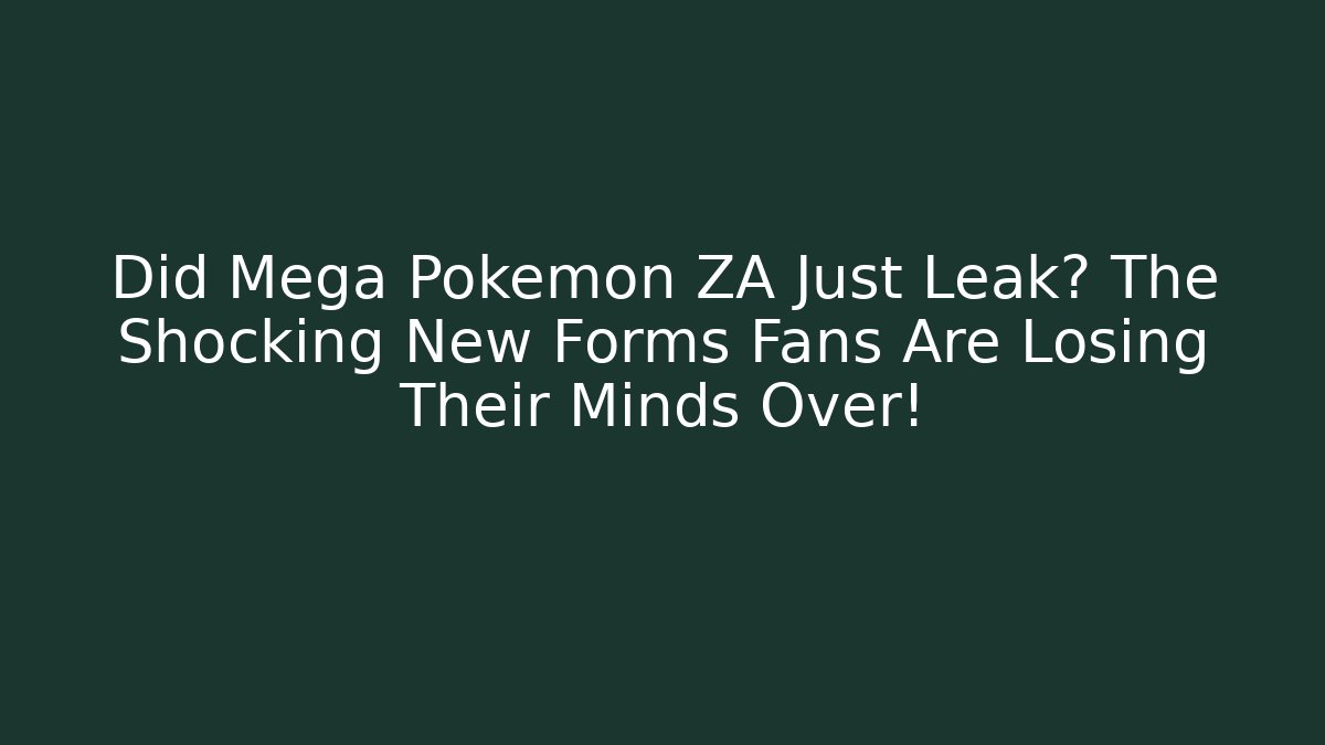 Did Mega Pokémon ZA Just Leak? The Shocking New Forms Fans Are Losing Their Minds Over!
