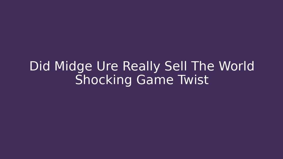 Did Midge Ure Really Sell The World Shocking Game Twist