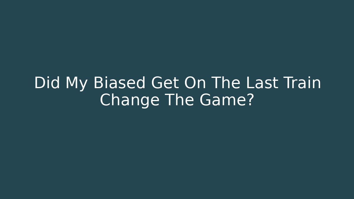 Did My Biased Get On The Last Train Change The Game?