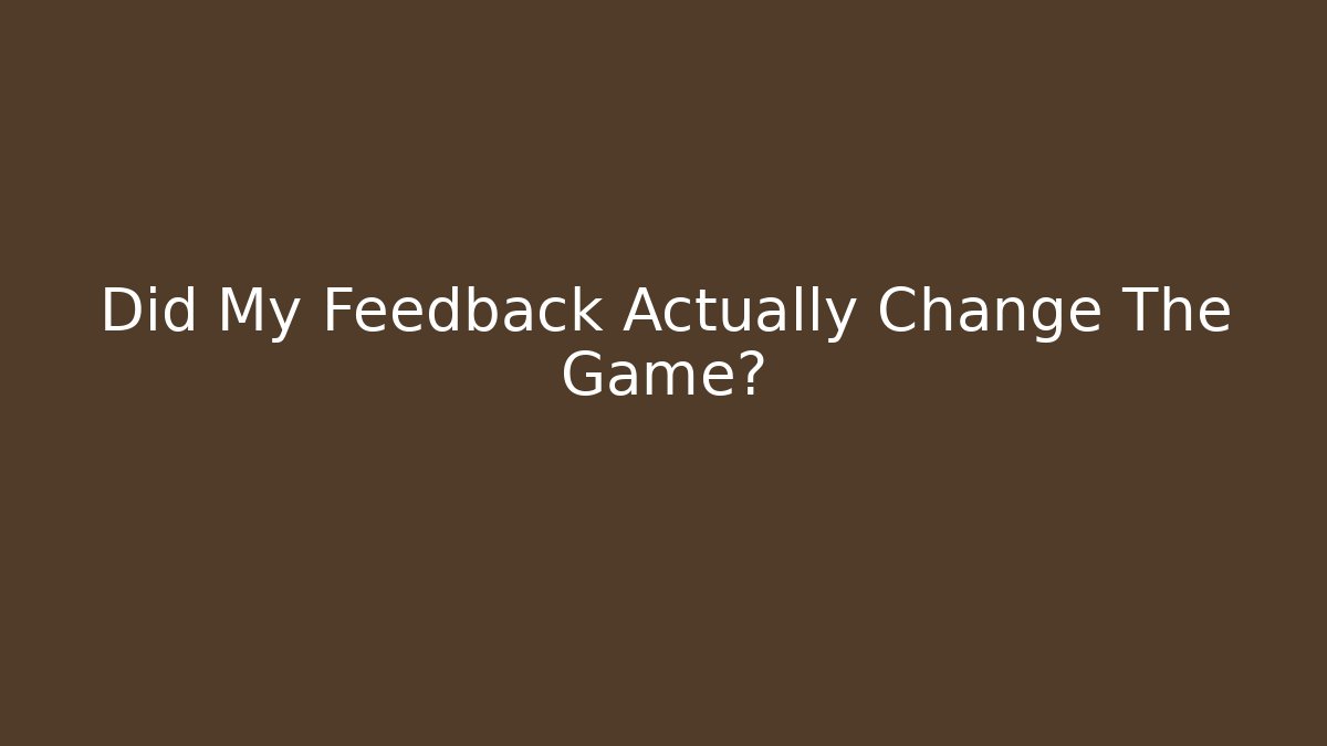Did My Feedback Actually Change The Game?