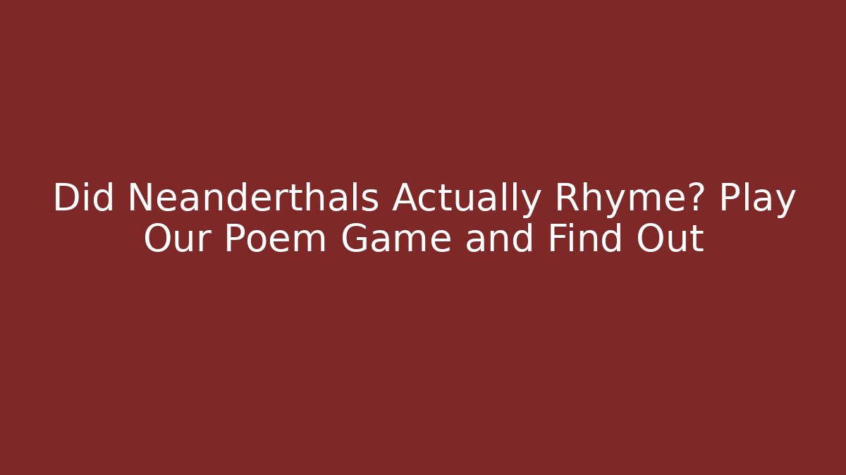 Did Neanderthals Actually Rhyme? Play Our Poem Game and Find Out