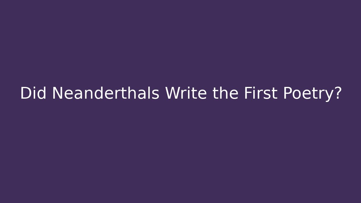 Did Neanderthals Write the First Poetry?