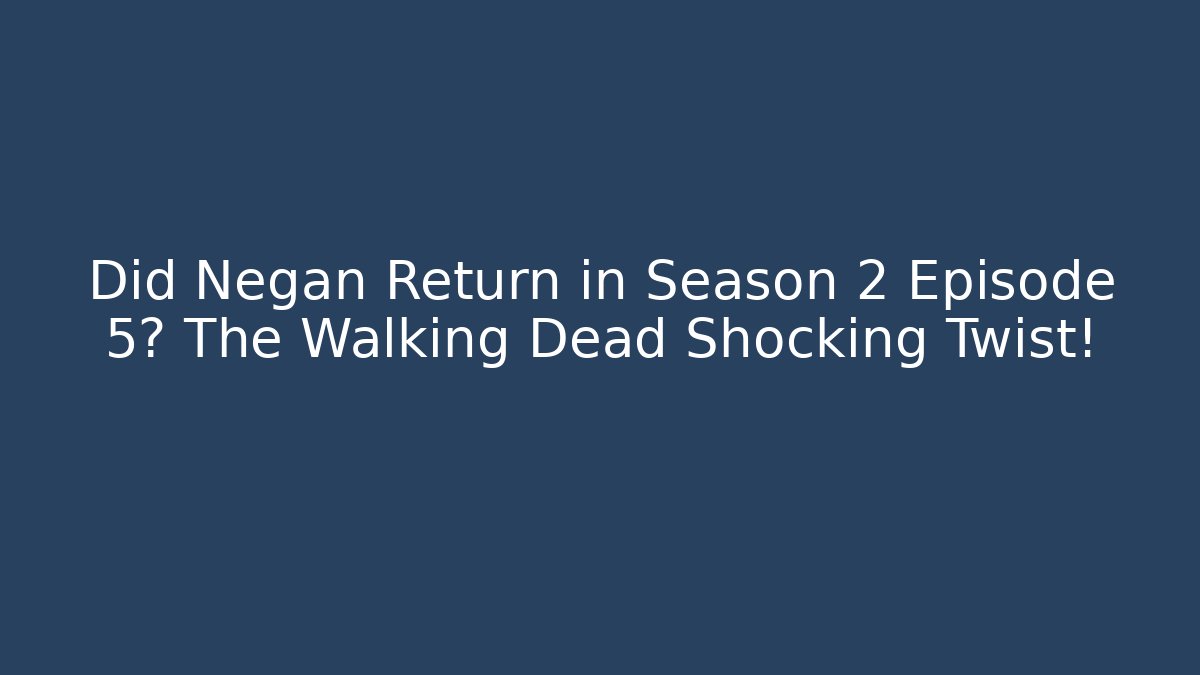 Did Negan Return in Season 2 Episode 5? The Walking Dead Shocking Twist!