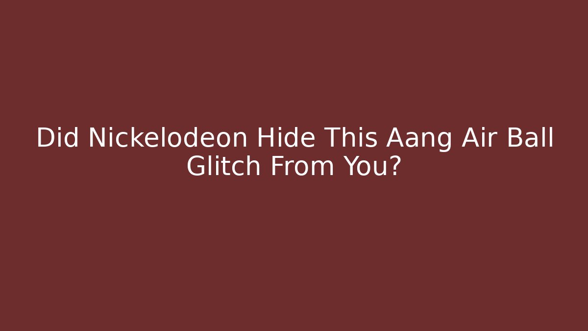Did Nickelodeon Hide This Aang Air Ball Glitch From You?