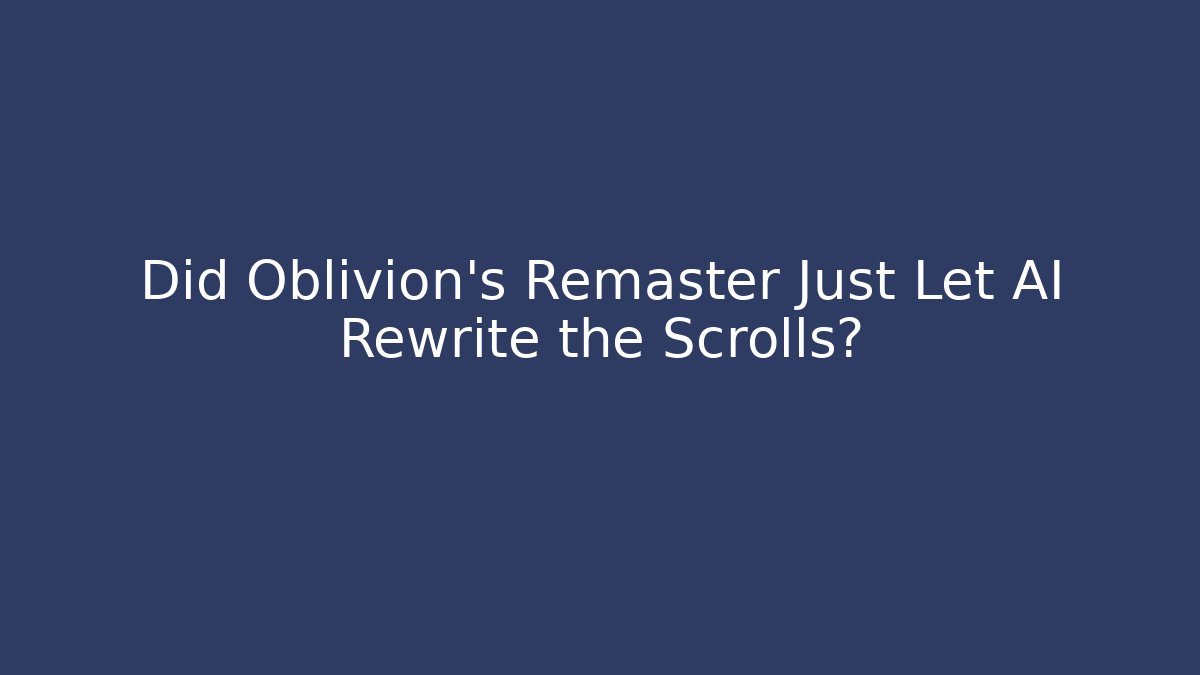 Did Oblivion's Remaster Just Let AI Rewrite the Scrolls?