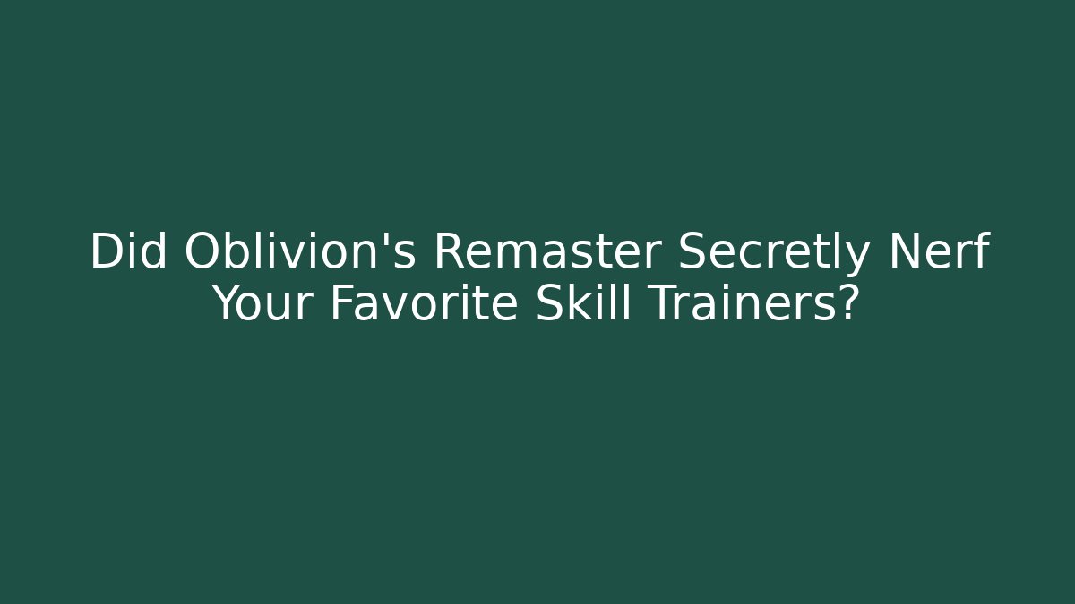 Did Oblivion's Remaster Secretly Nerf Your Favorite Skill Trainers?