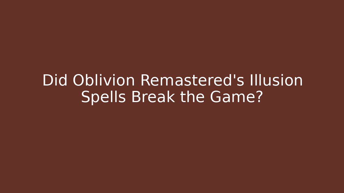 Did Oblivion Remastered's Illusion Spells Break the Game?