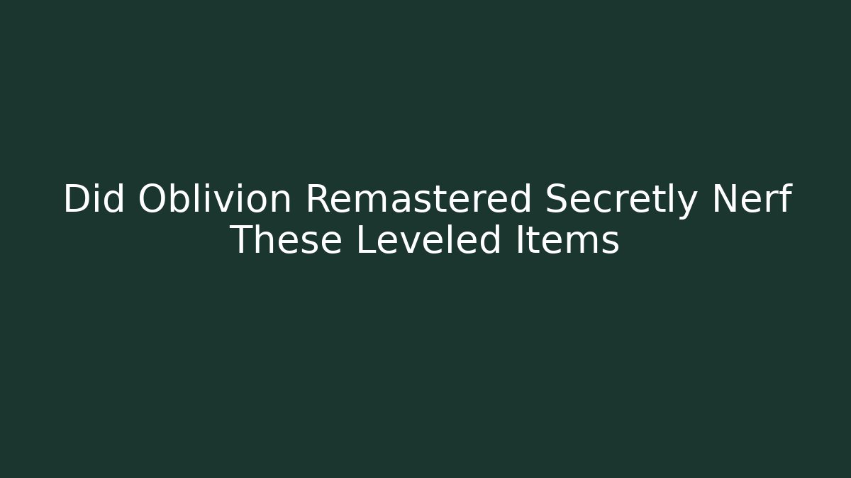 Did Oblivion Remastered Secretly Nerf These Leveled Items - Critter Realm