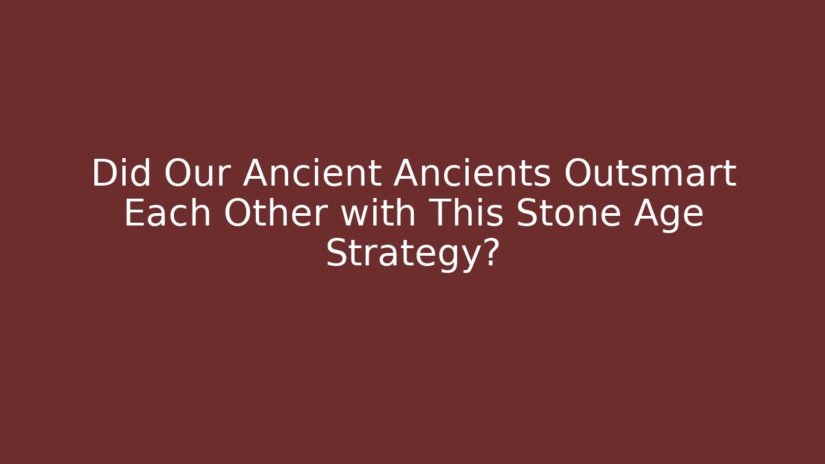 Did Our Ancient Ancients Outsmart Each Other with This Stone Age Strategy?