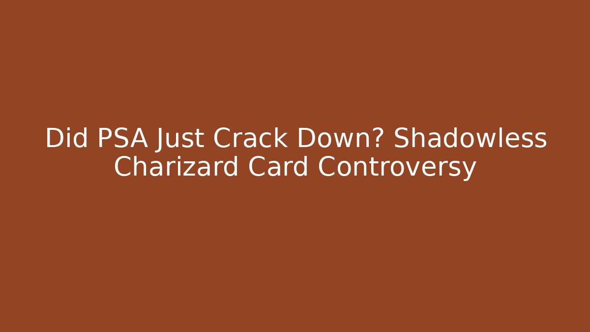 Did PSA Just Crack Down? Shadowless Charizard Card Controversy