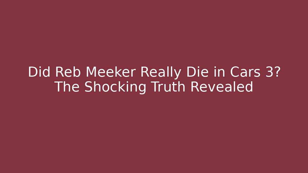Did Reb Meeker Really Die in Cars 3? The Shocking Truth Revealed