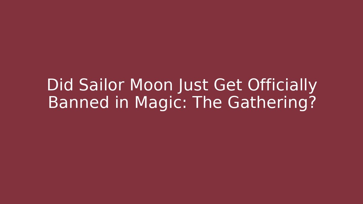 Did Sailor Moon Just Get Officially Banned in Magic: The Gathering?