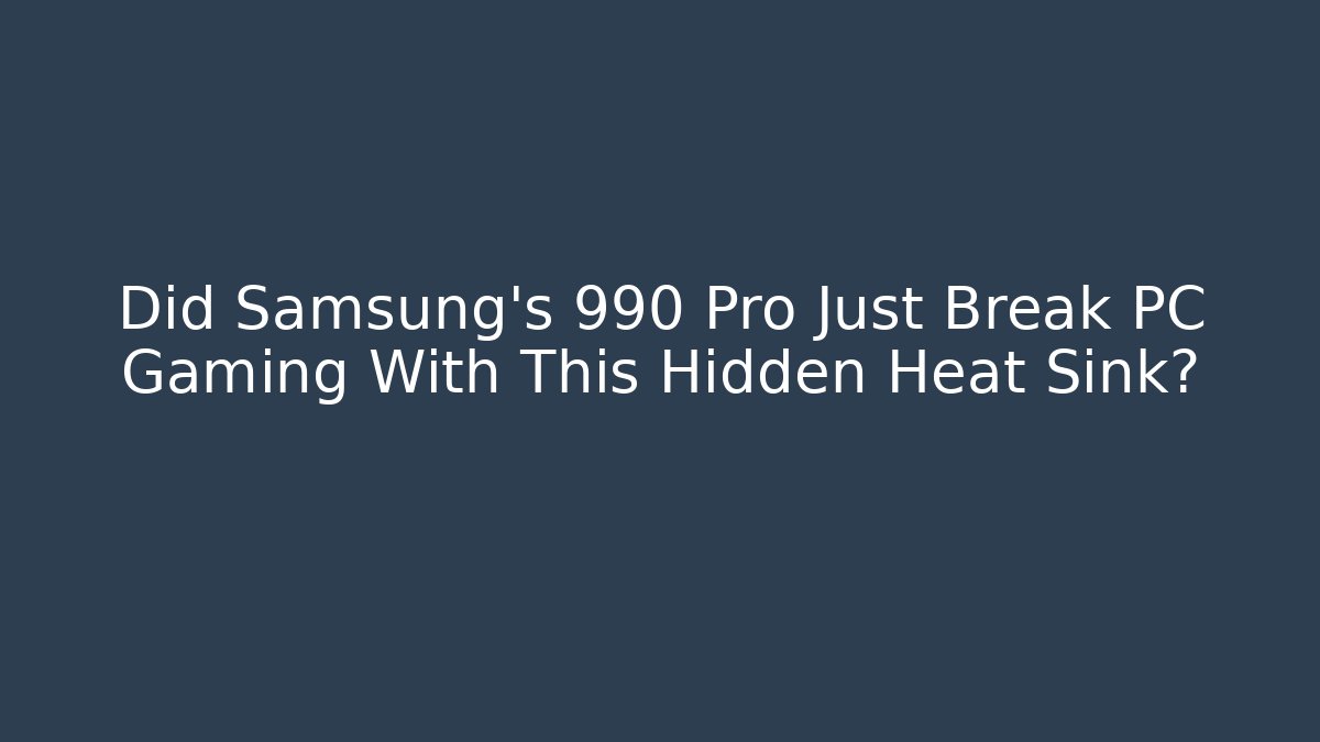 Did Samsung's 990 Pro Just Break PC Gaming With This Hidden Heat Sink?