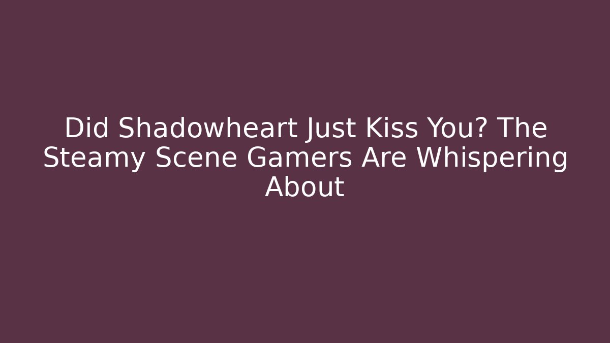 Did Shadowheart Just Kiss You? The Steamy Scene Gamers Are Whispering About