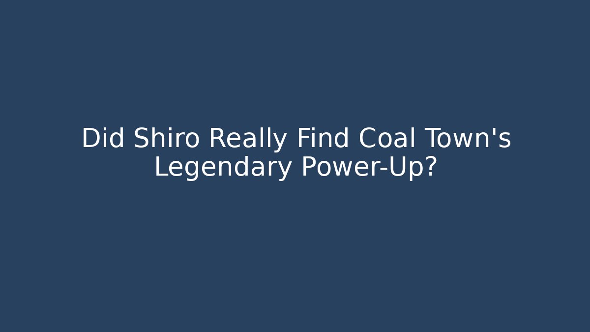 Did Shiro Really Find Coal Town's Legendary Power-Up?