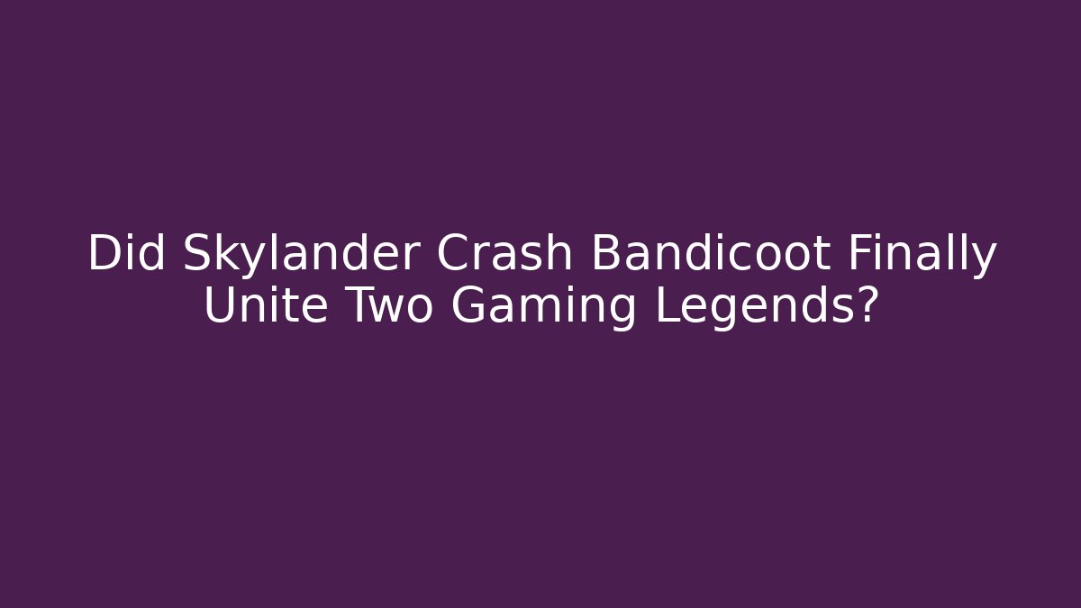 Did Skylander Crash Bandicoot Finally Unite Two Gaming Legends?