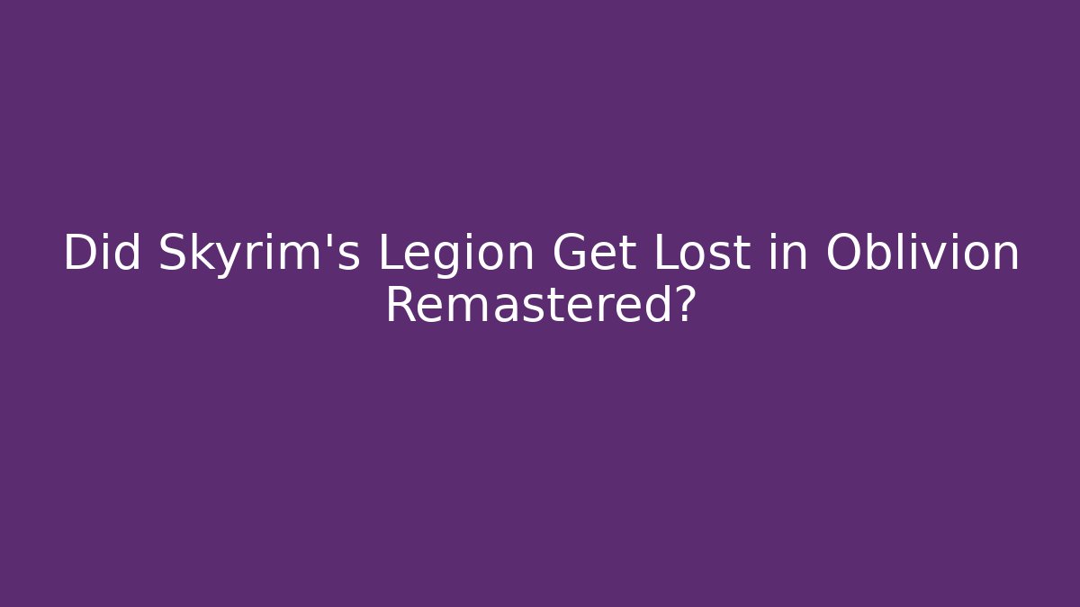 Did Skyrim's Legion Get Lost in Oblivion Remastered? - Critter Realm