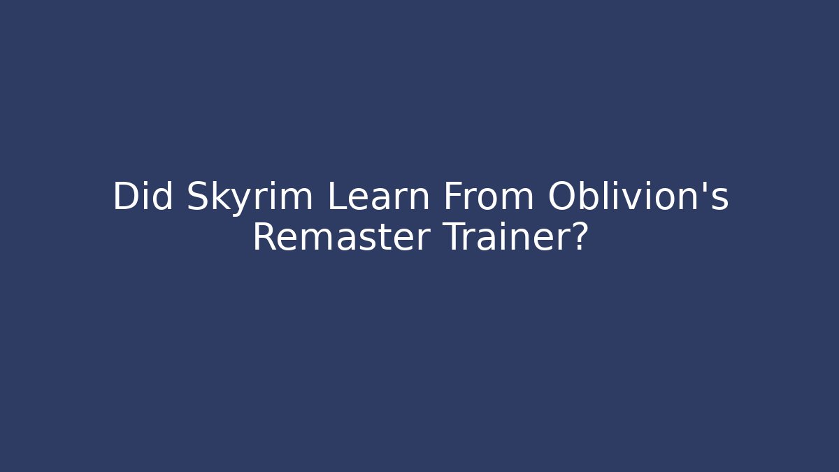 Did Skyrim Learn From Oblivion's Remaster Trainer?