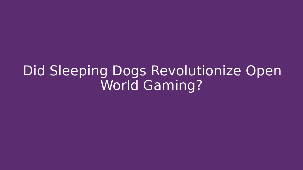 Did Sleeping Dogs Revolutionize Open World Gaming?