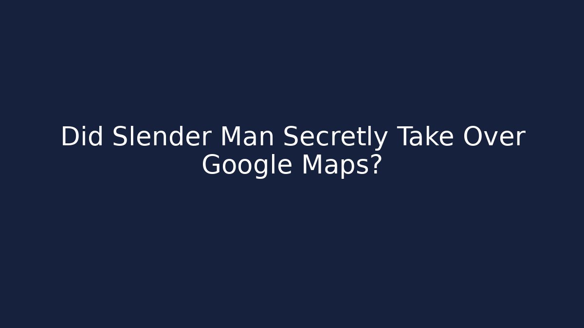 Did Slender Man Secretly Take Over Google Maps?
