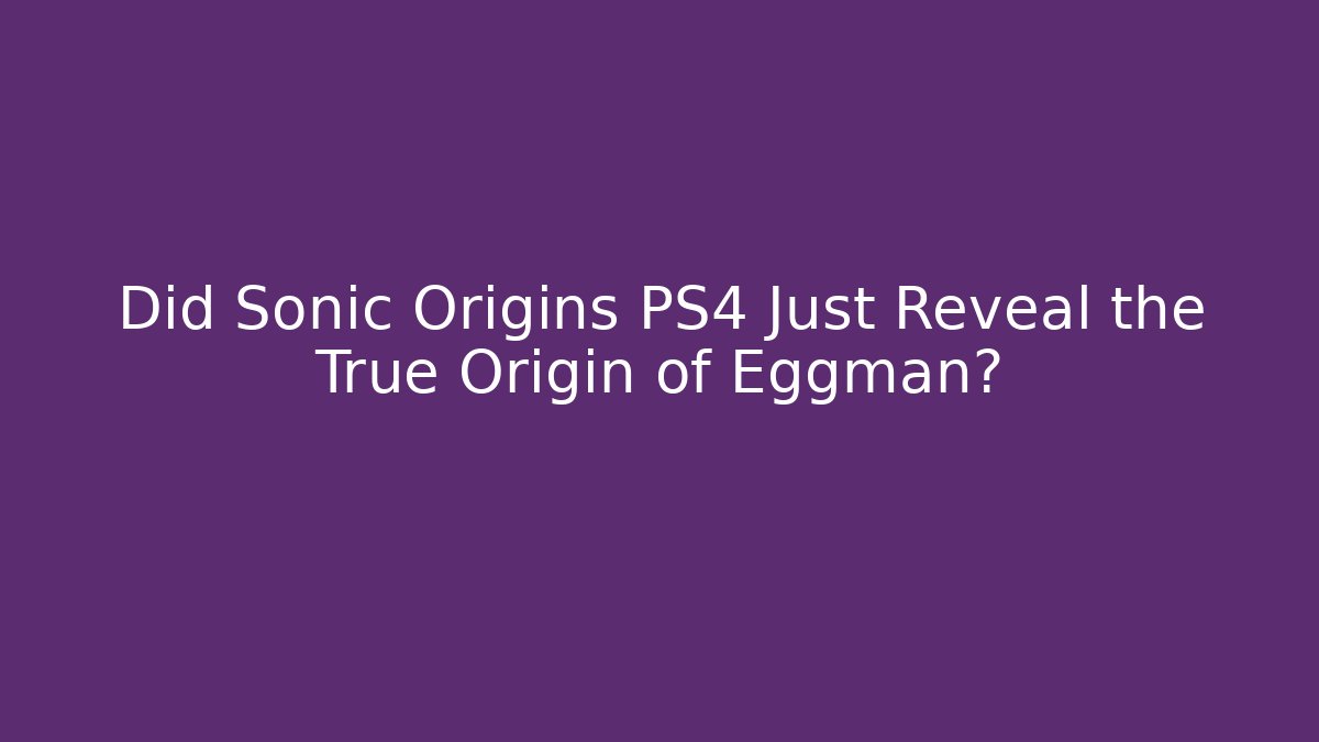 Did Sonic Origins PS4 Just Reveal the True Origin of Eggman?