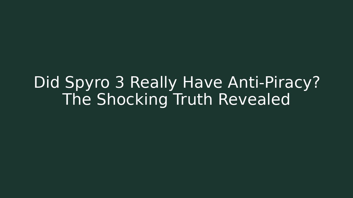 Did Spyro 3 Really Have Anti-Piracy? The Shocking Truth Revealed