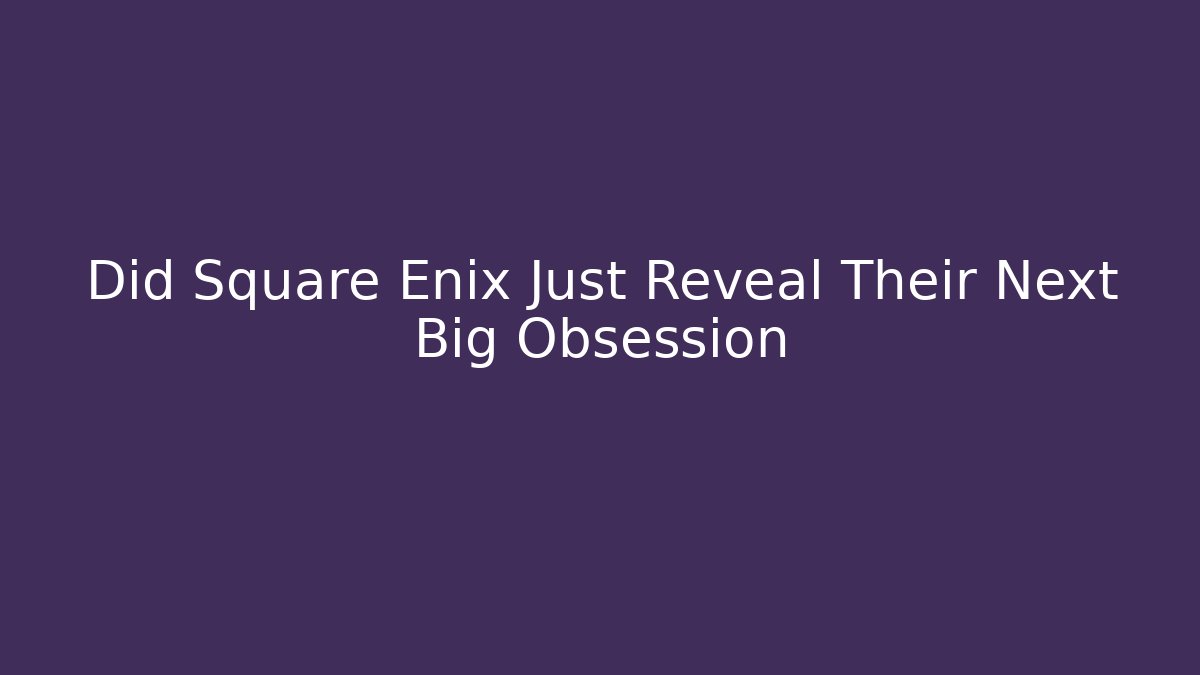 Did Square Enix Just Reveal Their Next Big Obsession
