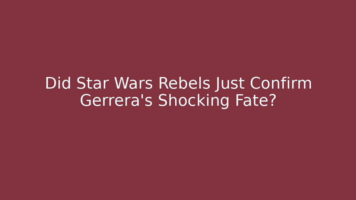 Did Star Wars Rebels Just Confirm Gerrera's Shocking Fate?