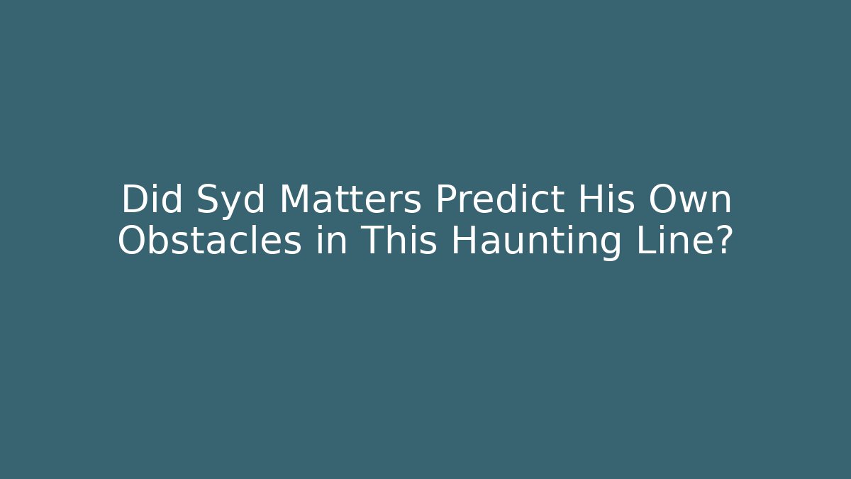 Did Syd Matters Predict His Own Obstacles in This Haunting Line?