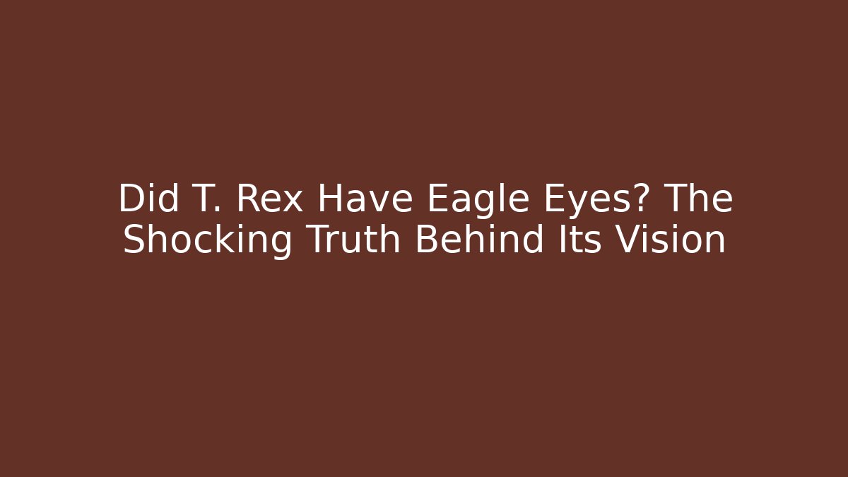 Did T. Rex Have Eagle Eyes? The Shocking Truth Behind Its Vision