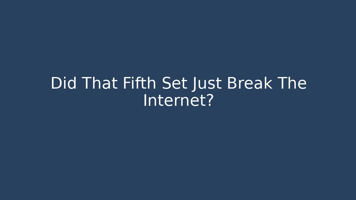 Did That Fifth Set Just Break The Internet?