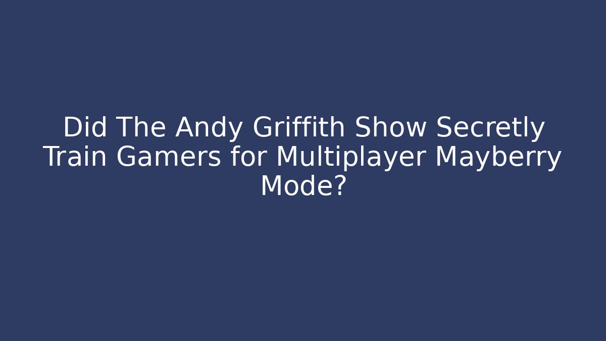 Did The Andy Griffith Show Secretly Train Gamers for Multiplayer Mayberry Mode? - Critter Realm