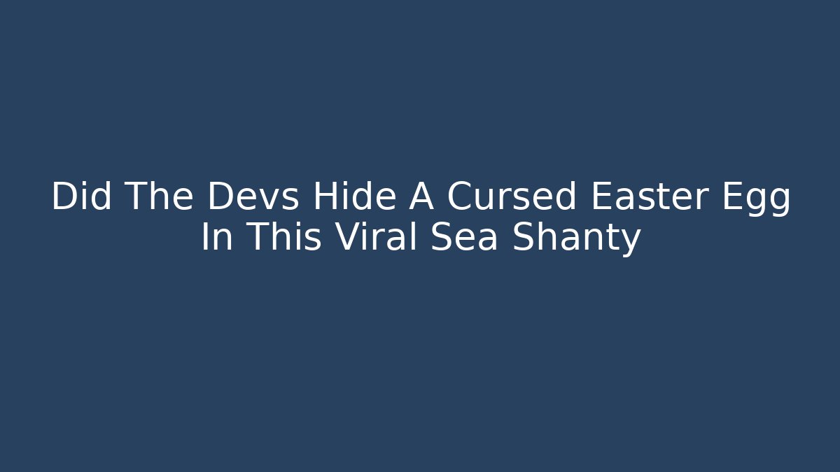 Did The Devs Hide A Cursed Easter Egg In This Viral Sea Shanty