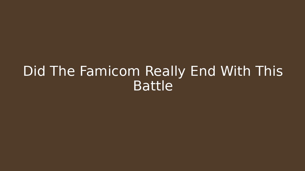Did The Famicom Really End With This Battle