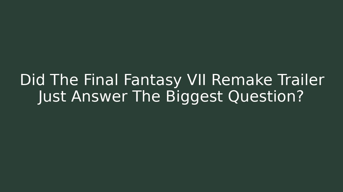 Did The Final Fantasy VII Remake Trailer Just Answer The Biggest Question?