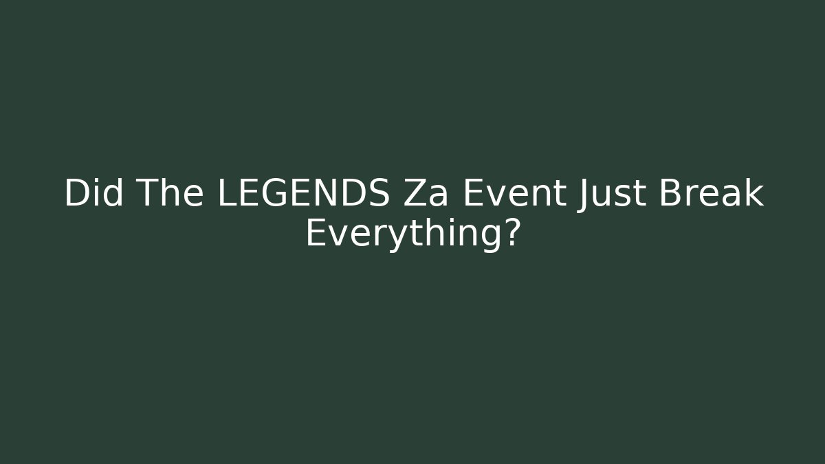 Did The LEGENDS Za Event Just Break Everything?