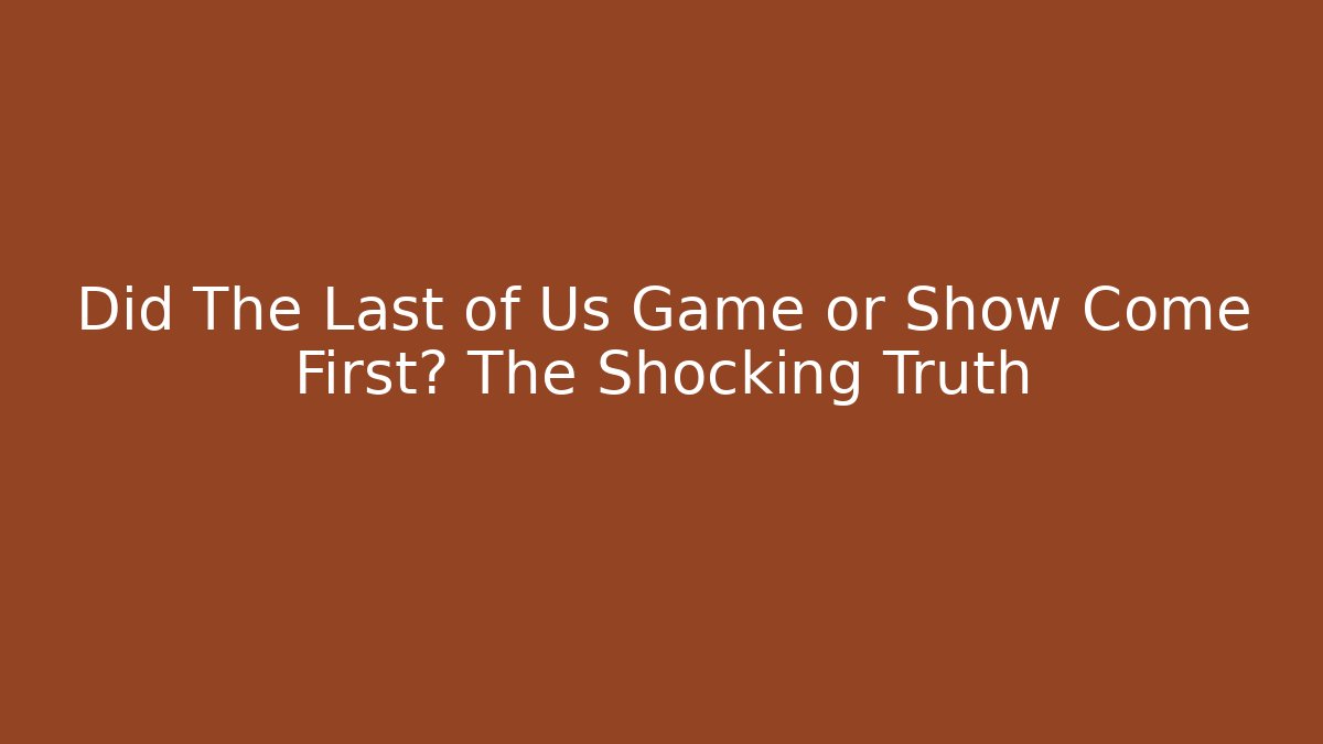 Did The Last of Us Game or Show Come First? The Shocking Truth