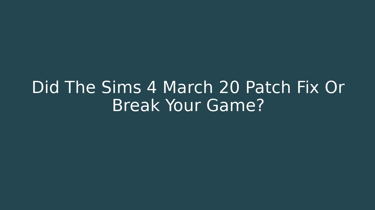 Did The Sims 4 March 20 Patch Fix Or Break Your Game?
