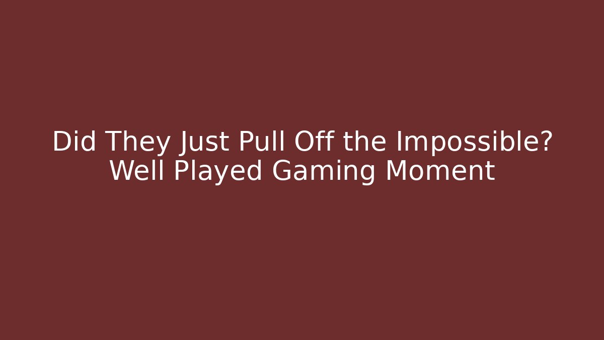 Did They Just Pull Off the Impossible? Well Played Gaming Moment