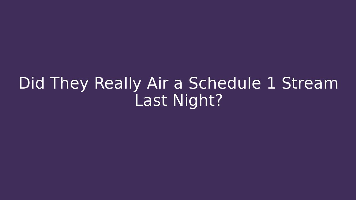 Did They Really Air a Schedule 1 Stream Last Night?