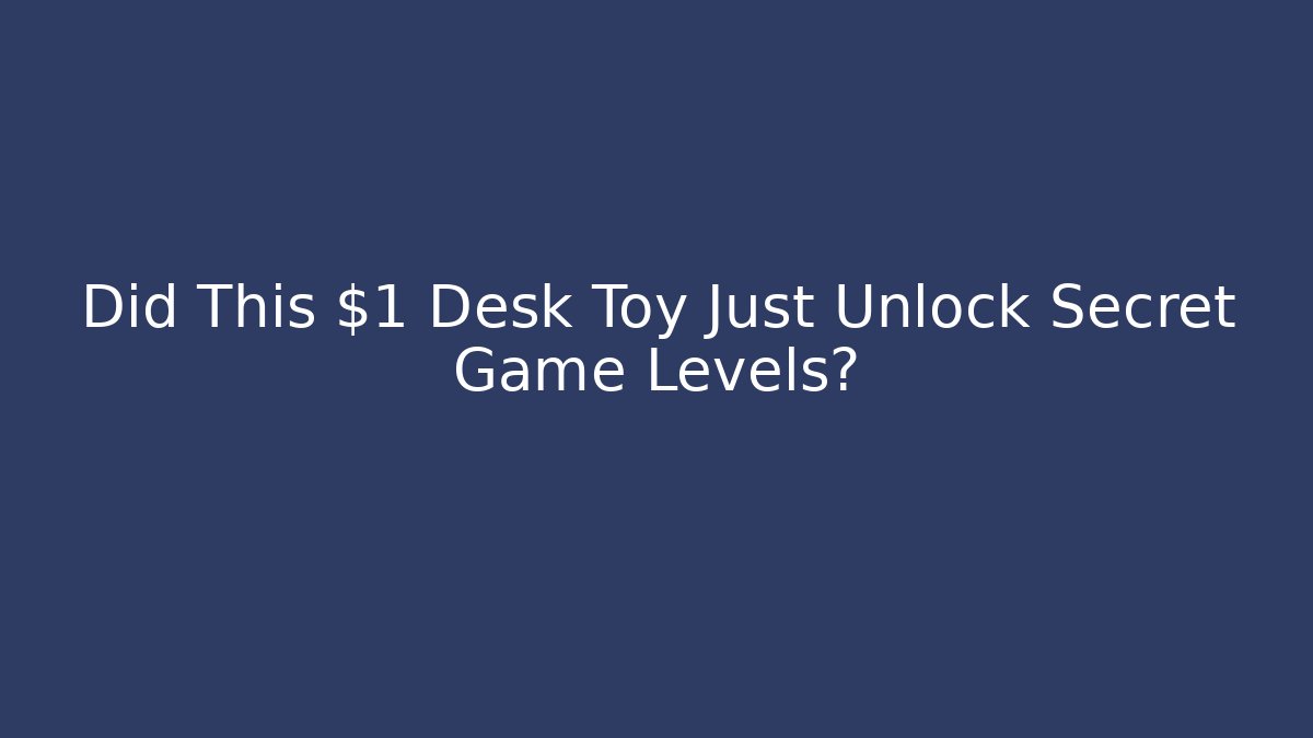 Did This $1 Desk Toy Just Unlock Secret Game Levels?
