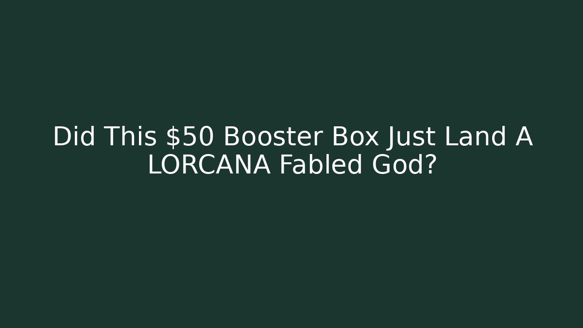 Did This $50 Booster Box Just Land A LORCANA Fabled God?