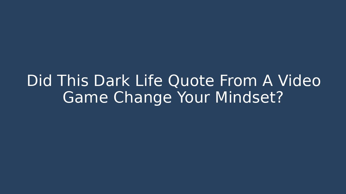 Did This Dark Life Quote From A Video Game Change Your Mindset?