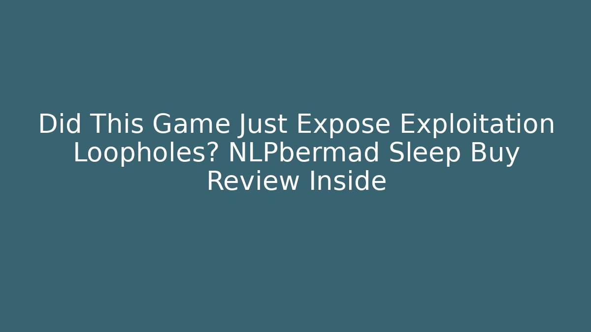 Did This Game Just Expose Exploitation Loopholes? NLPbermad Sleep Buy Review Inside