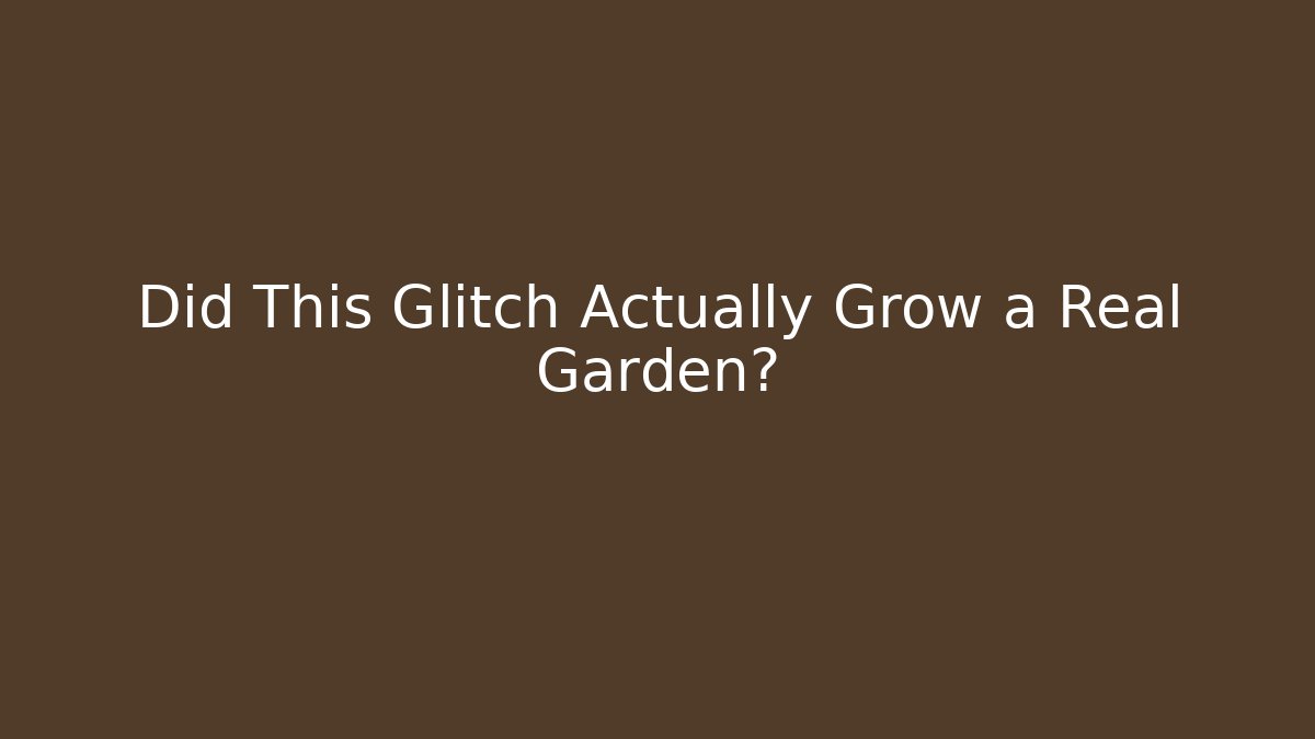 Did This Glitch Actually Grow a Real Garden?